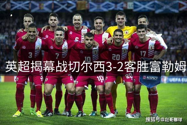 英超揭幕战切尔西3-2客胜富勒姆 佩德罗帕尔默传射建功